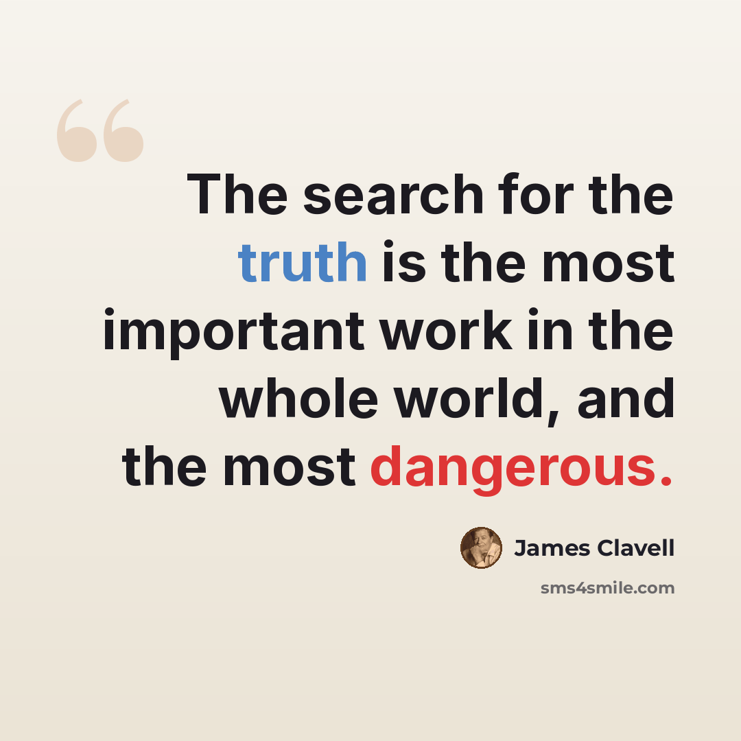“The search for the truth is the most important work in the whole world, and the most dangerous.” quote by James Clavell