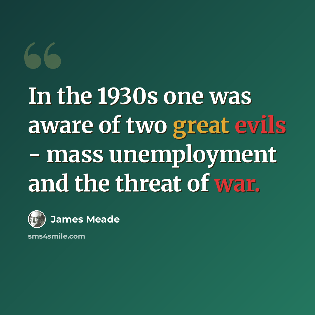 “In the 1930s one was aware of two great evils - mass unemployment and the threat of war.” quote by James Meade