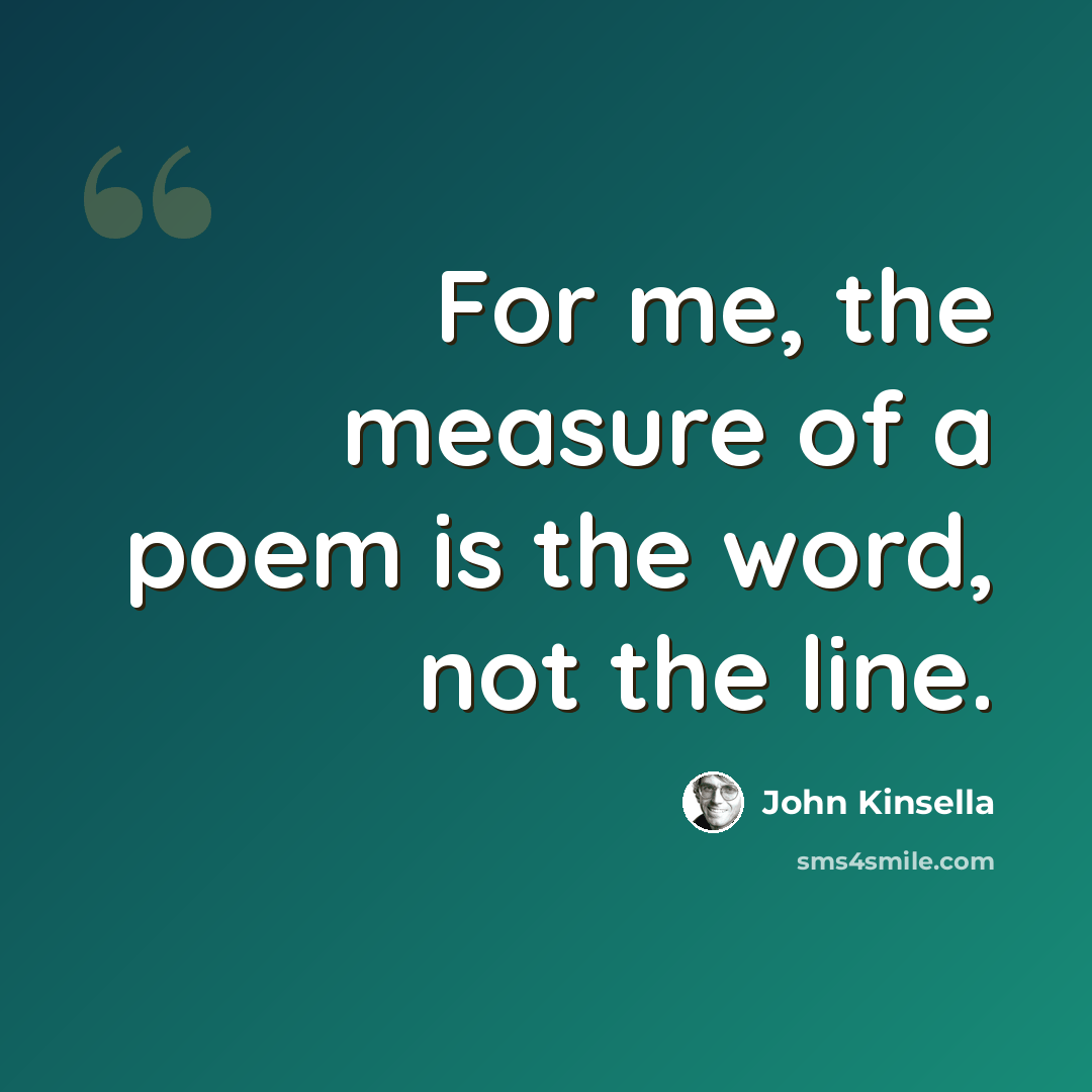 “For me, the measure of a poem is the word, not the line.” quote by John Kinsella
