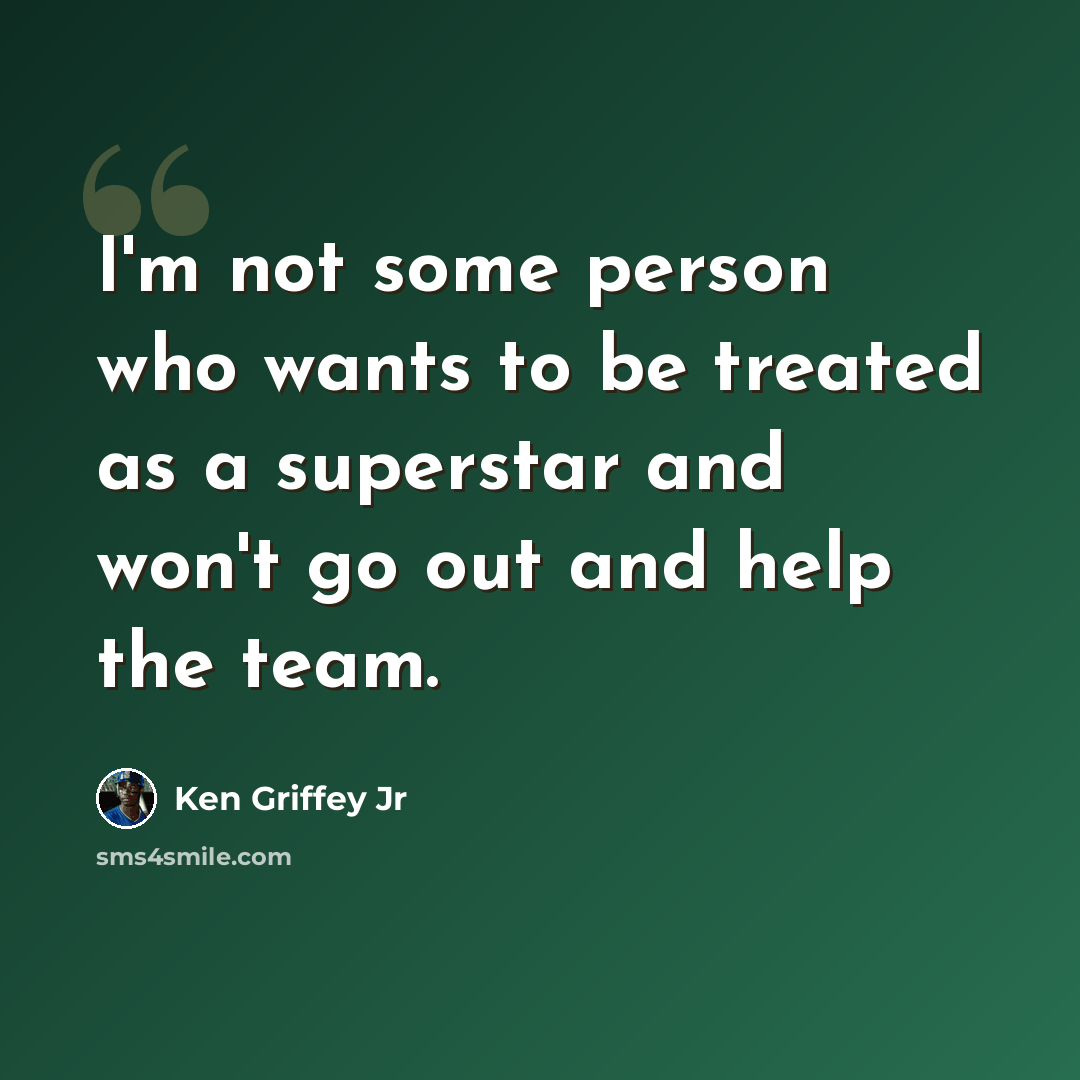 “I'm not some person who wants to be treated as a superstar and won't go out and help the team.” quote by Ken Griffey Jr