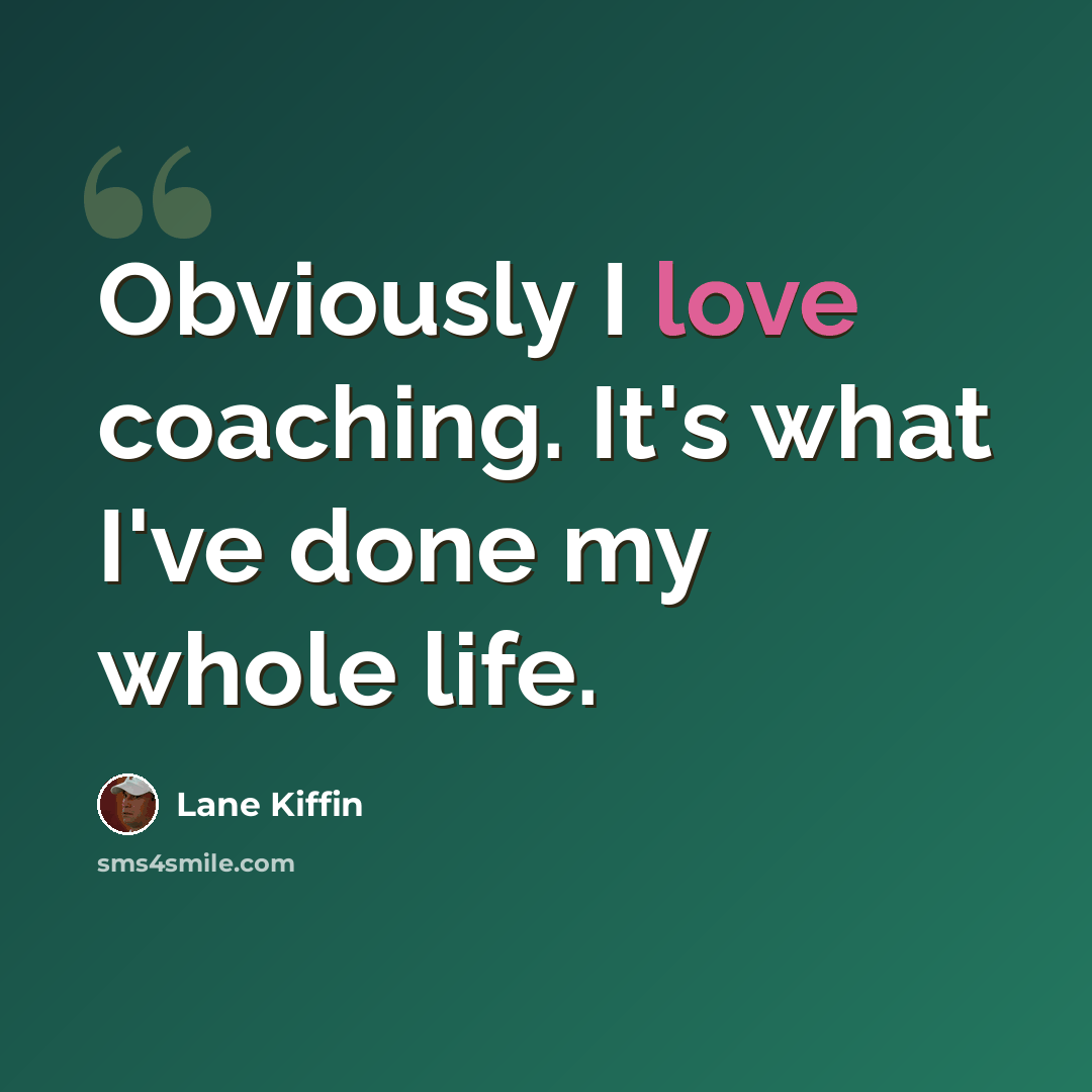 “Obviously I love coaching. It's what I've done my whole life.” quote by Lane Kiffin