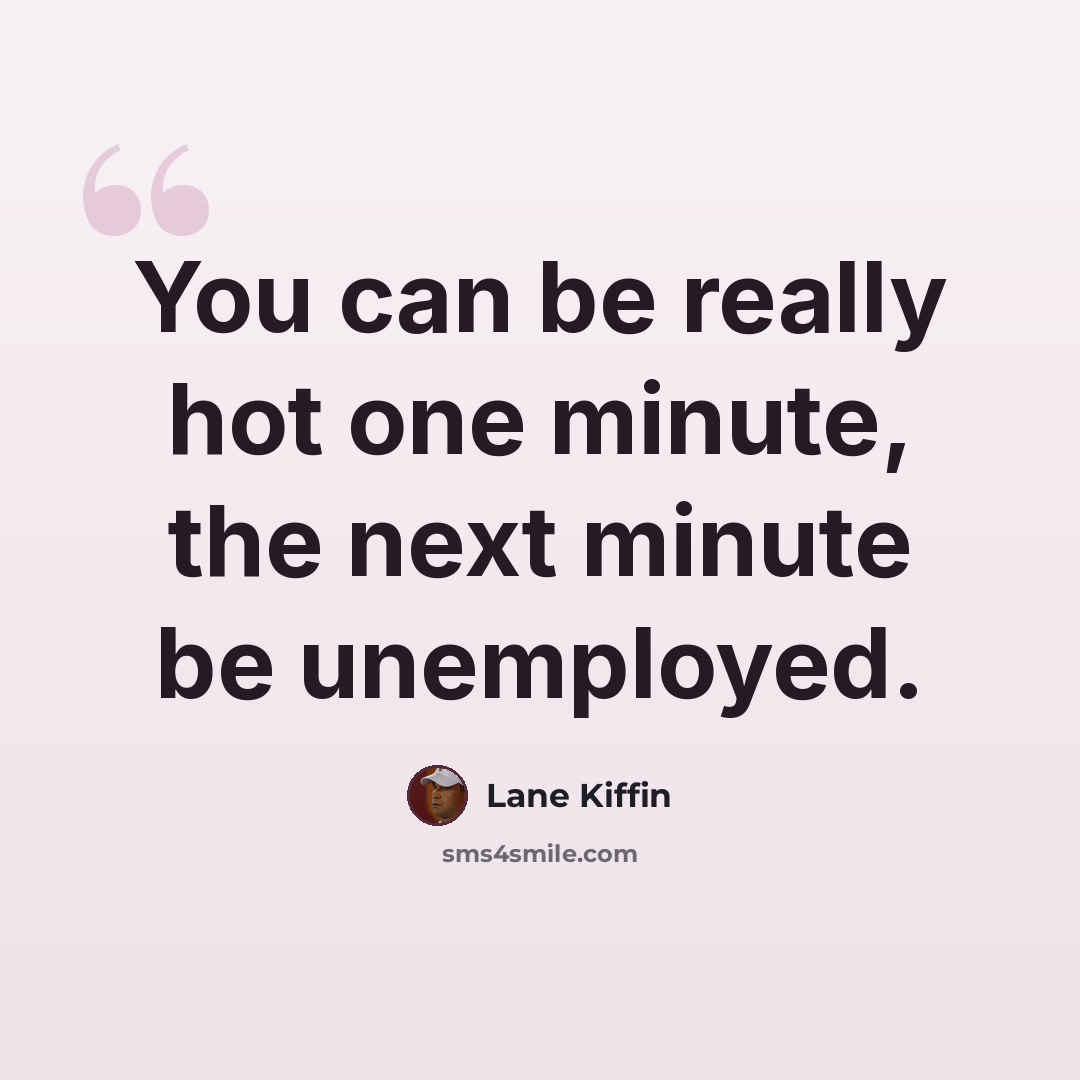 “You can be really hot one minute, the next minute be unemployed.” quote by Lane Kiffin