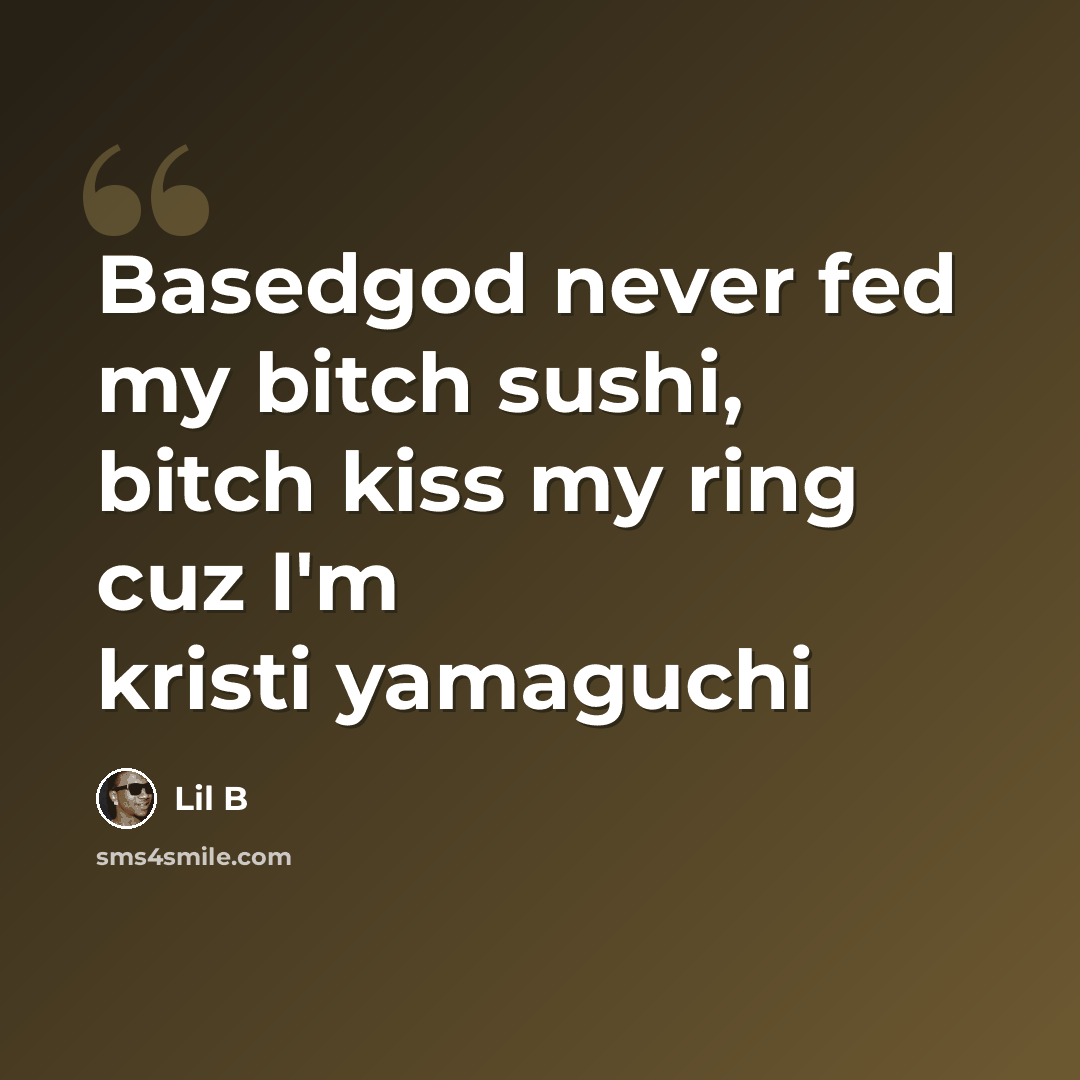 “Basedgod never fed my bitch sushi, bitch kiss my ring cuz I'm kristi yamaguchi” quote by Lil B