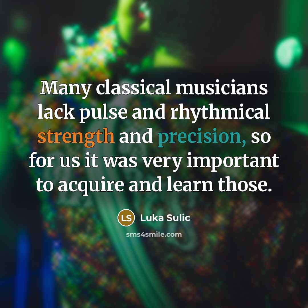 “Many classical musicians lack pulse and rhythmical strength and precision, so for us it was very important to acquire and learn those.” quote by Luka Sulic