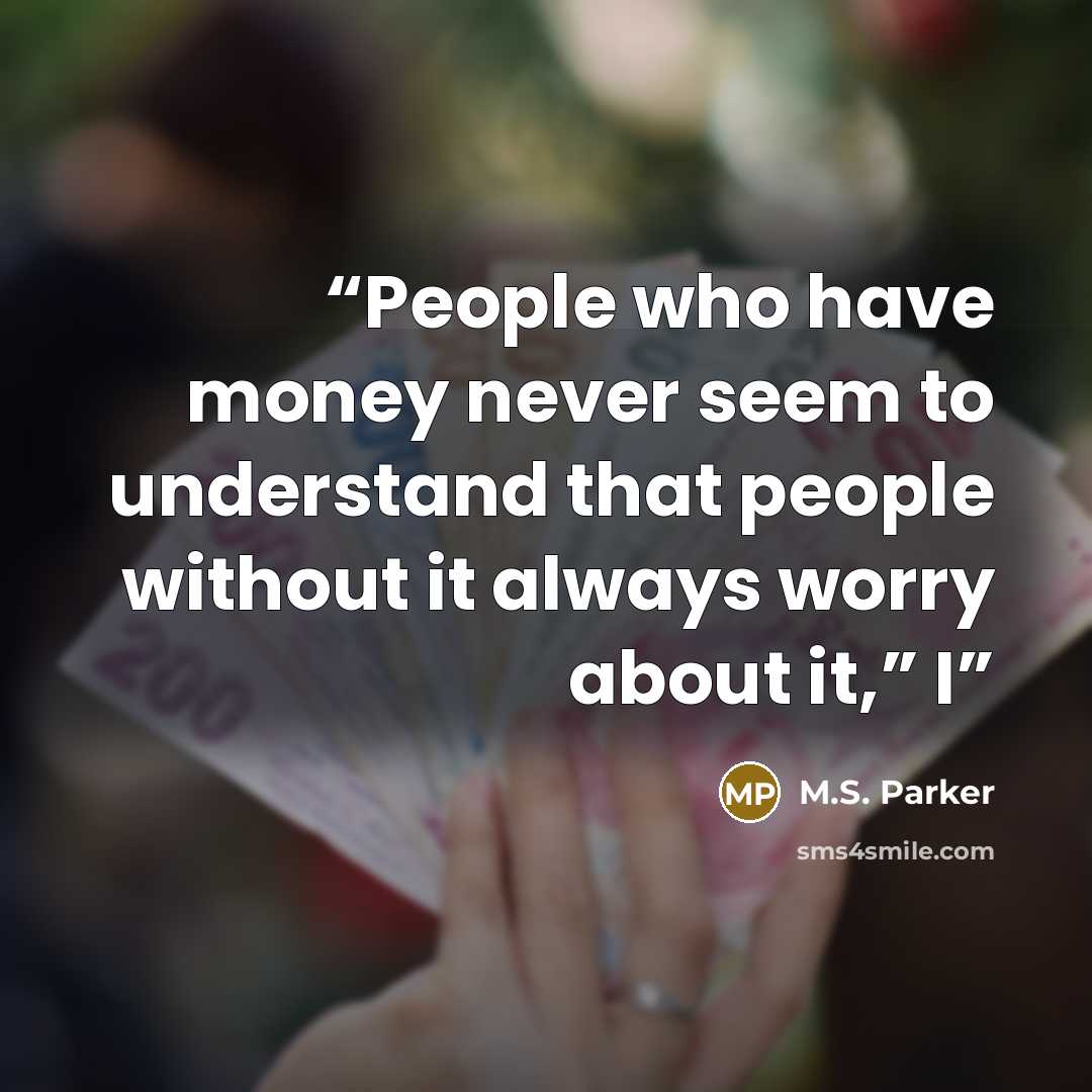 “People who have money never seem to understand that people without it always worry about it,” I” quote by M.S. Parker