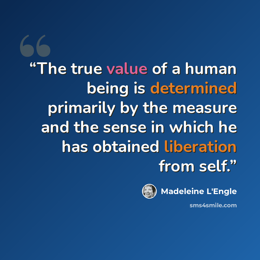 “The true value of a human being is determined primarily by the measure and the sense in which he has obtained liberation from self.” quote by Madeleine L'Engle
