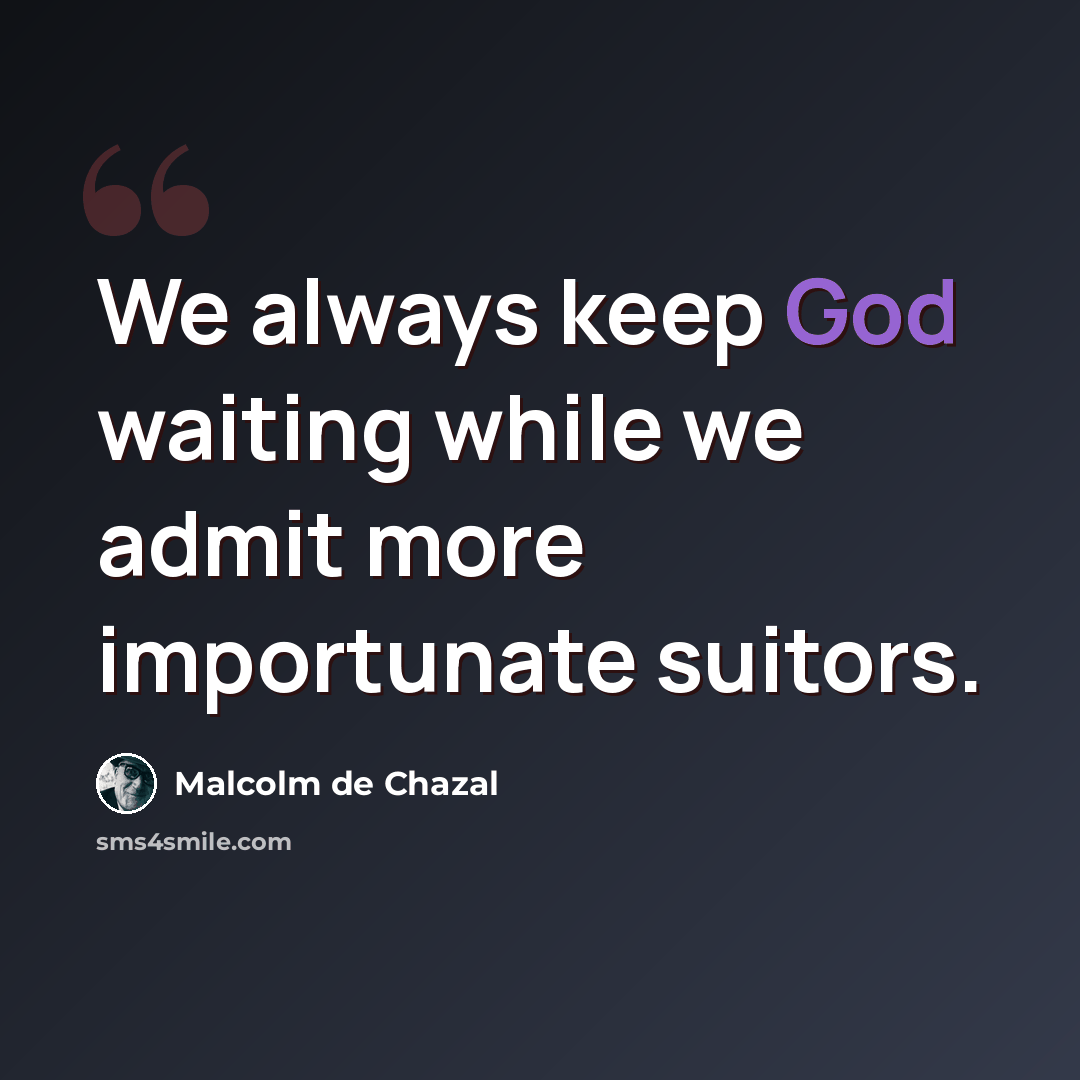 “We always keep God waiting while we admit more importunate suitors.” quote by Malcolm De Chazal