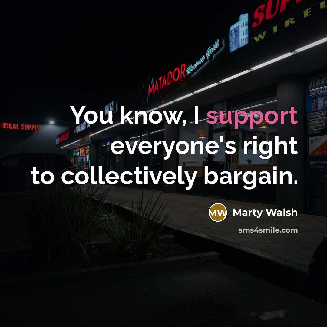 “You know, I support everyone's right to collectively bargain.” quote by Marty Walsh