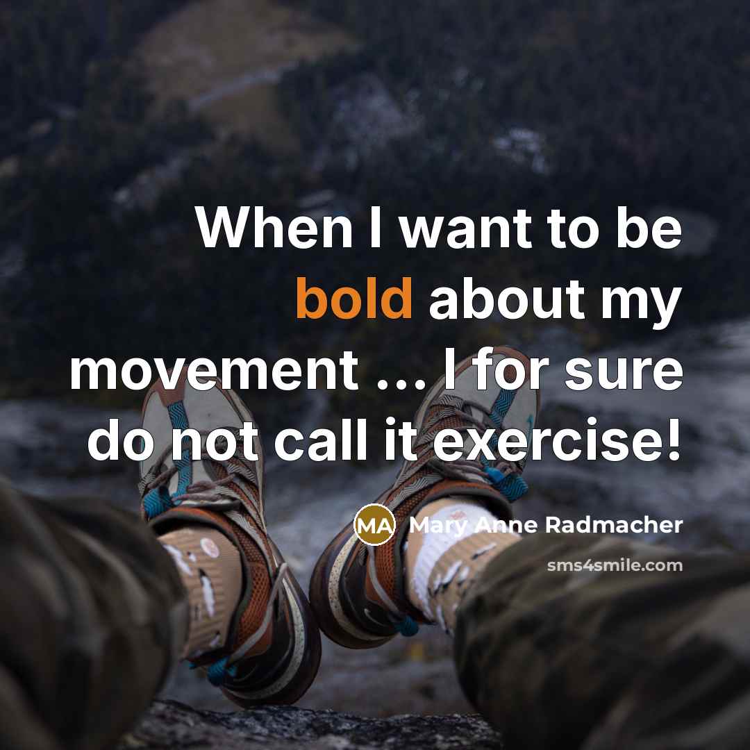 “When I want to be bold about my movement ... I for sure do not call it exercise!” quote by Mary Anne Radmacher