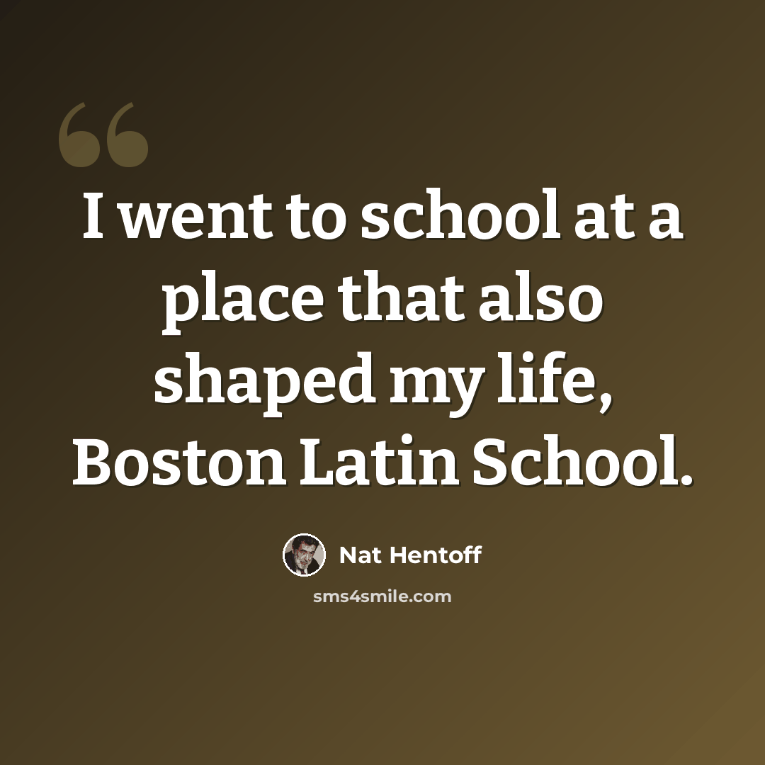 “I went to school at a place that also shaped my life, Boston Latin School.” quote by Nat Hentoff