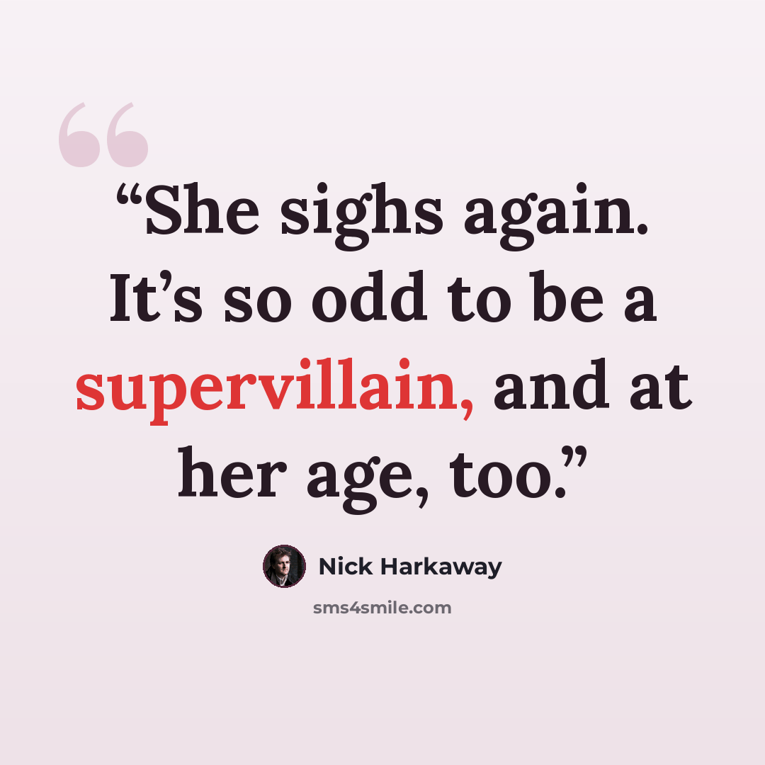 “She sighs again. It’s so odd to be a supervillain, and at her age, too.” quote by Nick Harkaway