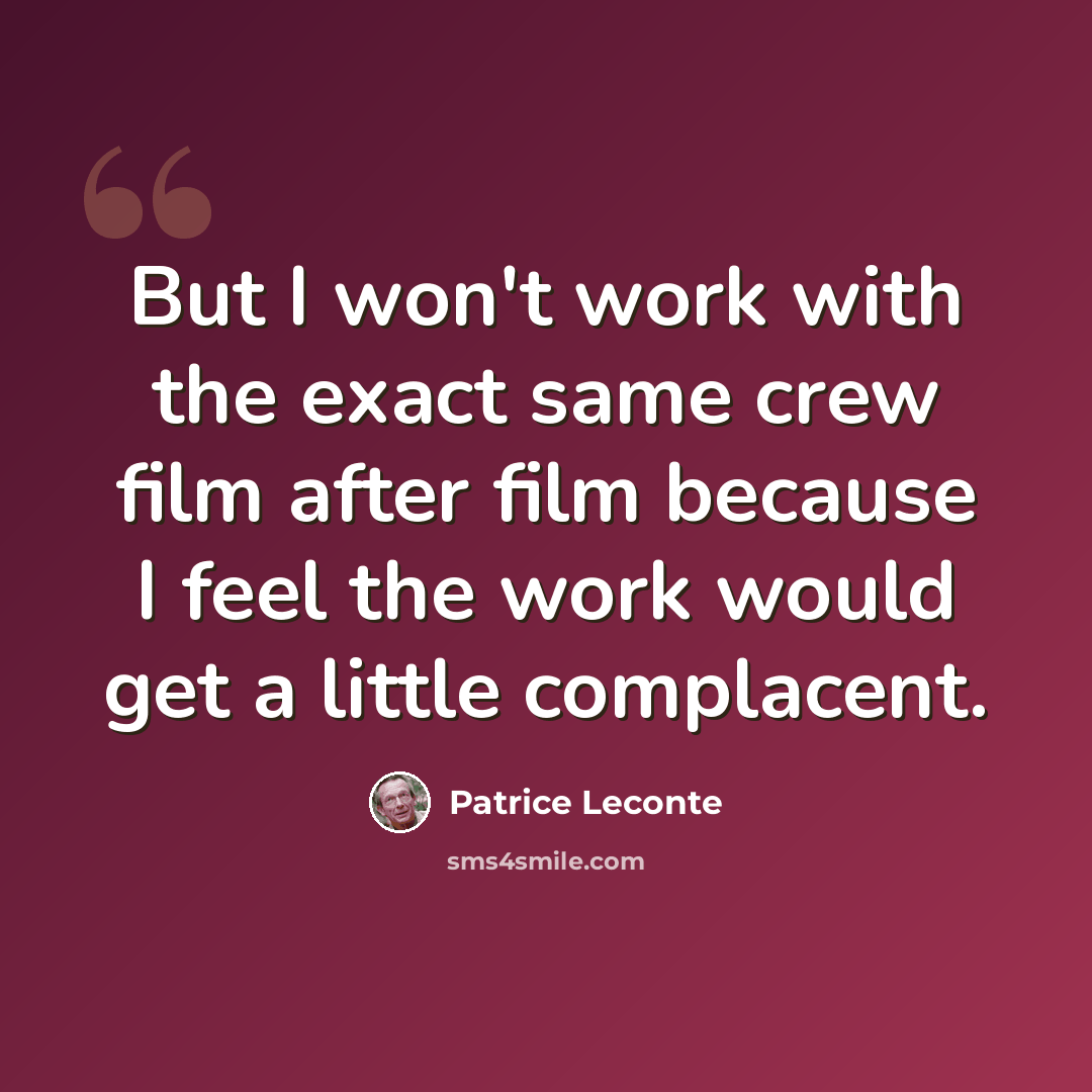 “But I won't work with the exact same crew film after film because I feel the work would get a little complacent.” quote by Patrice Leconte