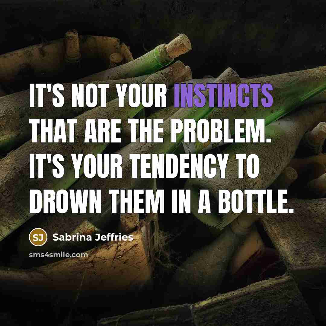 “It's not your instincts that are the problem. It's your tendency to drown them in a bottle.” quote by Sabrina Jeffries