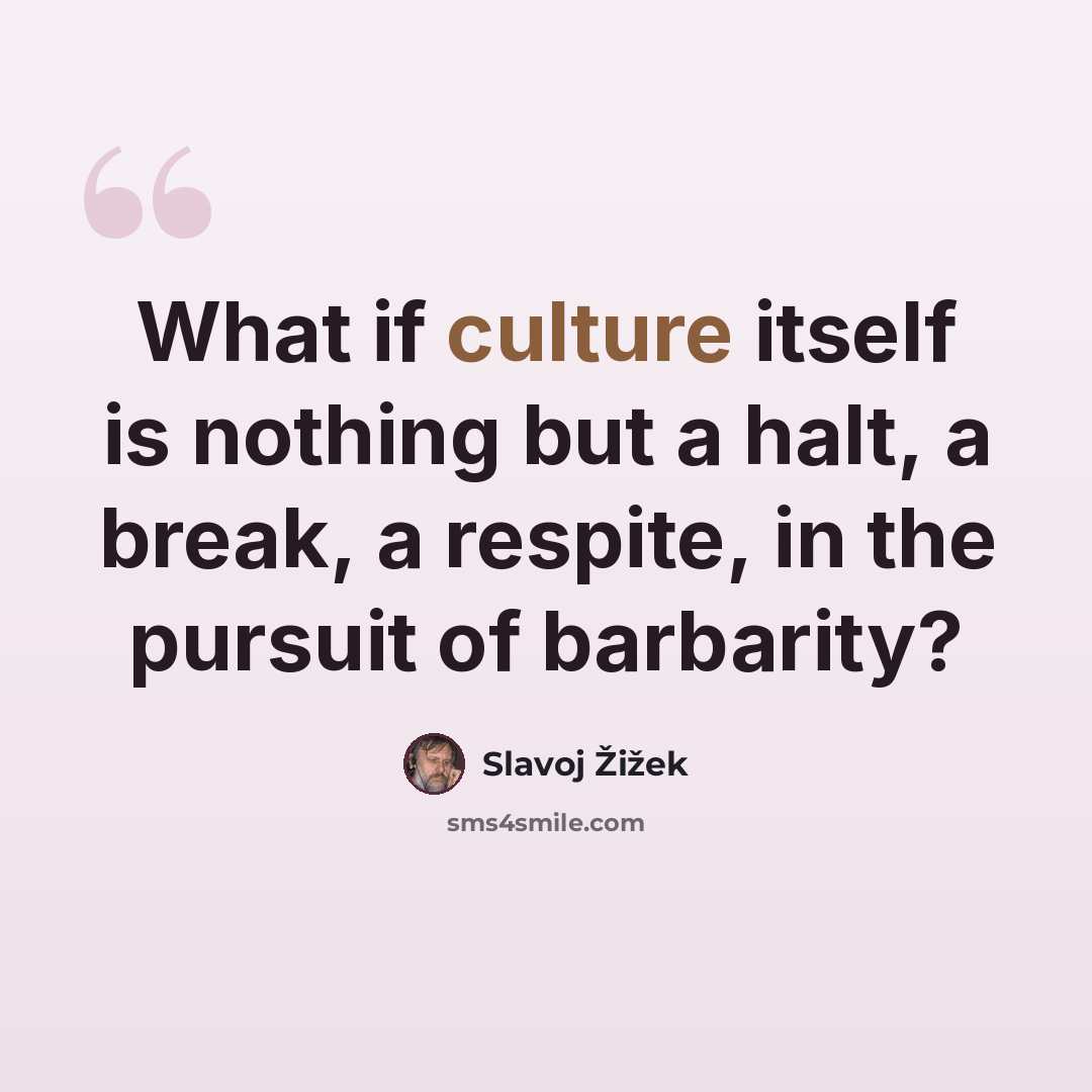 “What if culture itself is nothing but a halt, a break, a respite, in the pursuit of barbarity?” quote by Slavoj Žižek