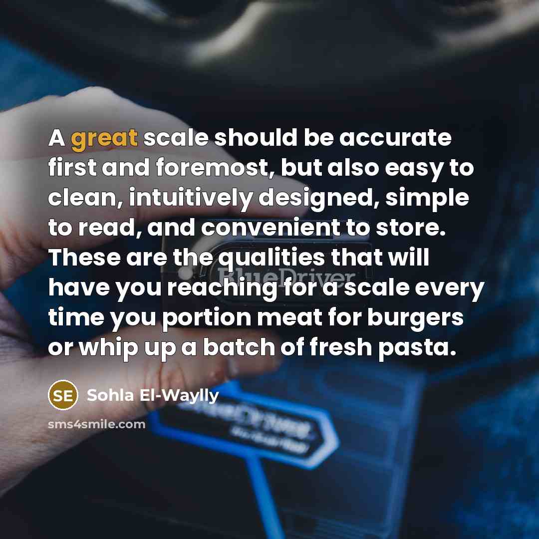 “A great scale should be accurate first and foremost, but also easy to clean, intuitively designed, simple to read, and convenient to store. These are the qualities that will have you reaching for a scale every time you portion meat for burgers or whip up a batch of fresh pasta.” quote by Sohla El-Waylly