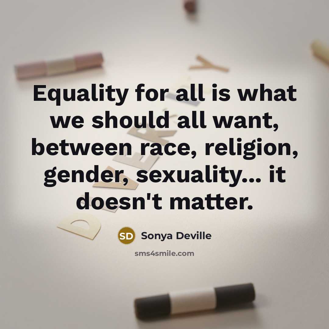 “Equality for all is what we should all want, between race, religion, gender, sexuality... it doesn't matter.” quote by Sonya Deville