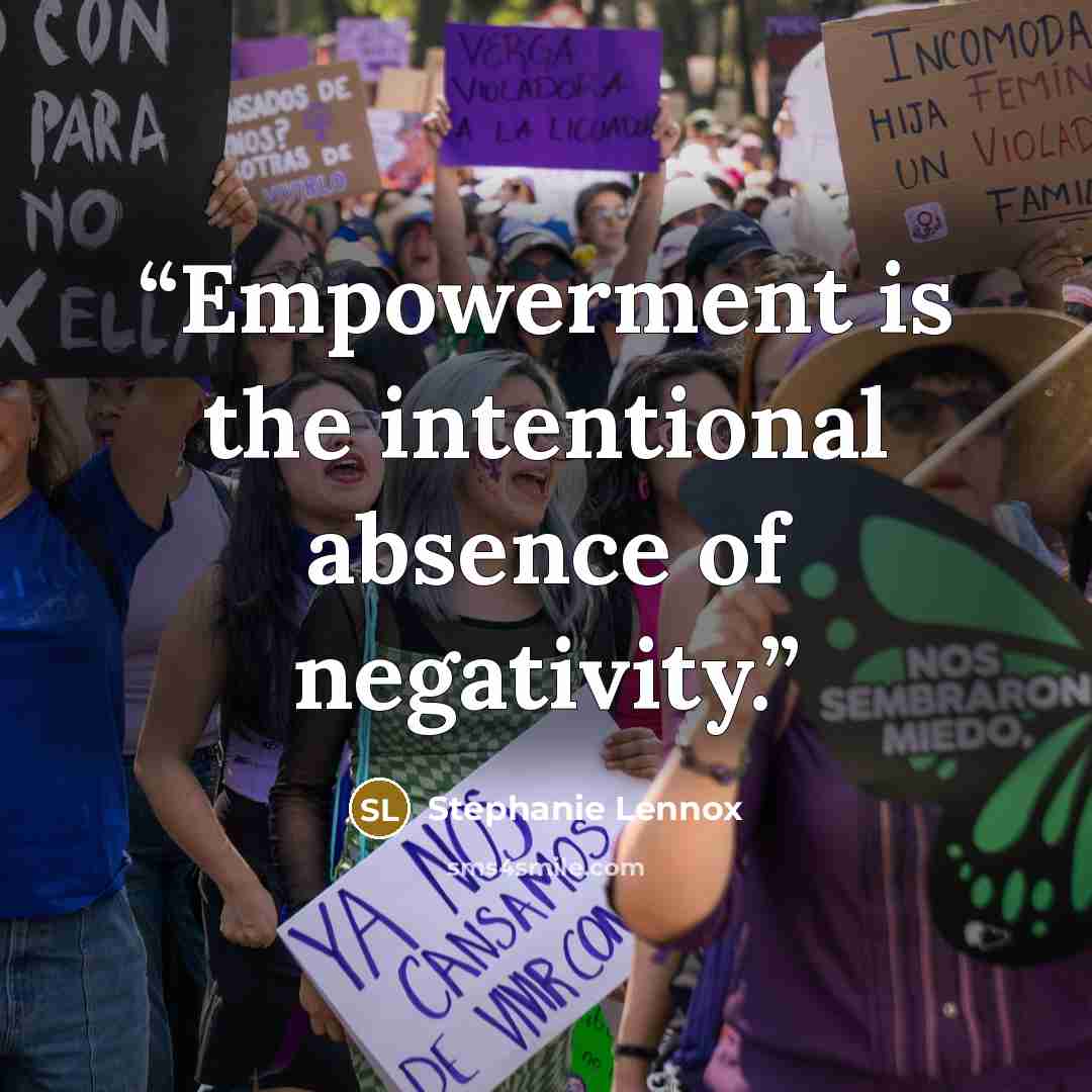 “Empowerment is the intentional absence of negativity.” quote by Stephanie Lennox