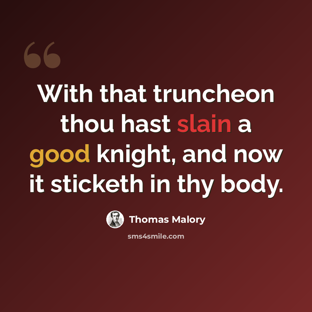 “With that truncheon thou hast slain a good knight, and now it sticketh in thy body.” quote by Thomas Malory