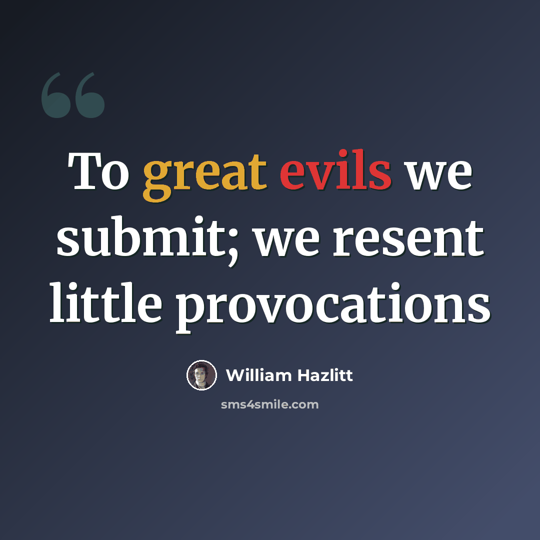 “To great evils we submit; we resent little provocations” quote by William Hazlitt