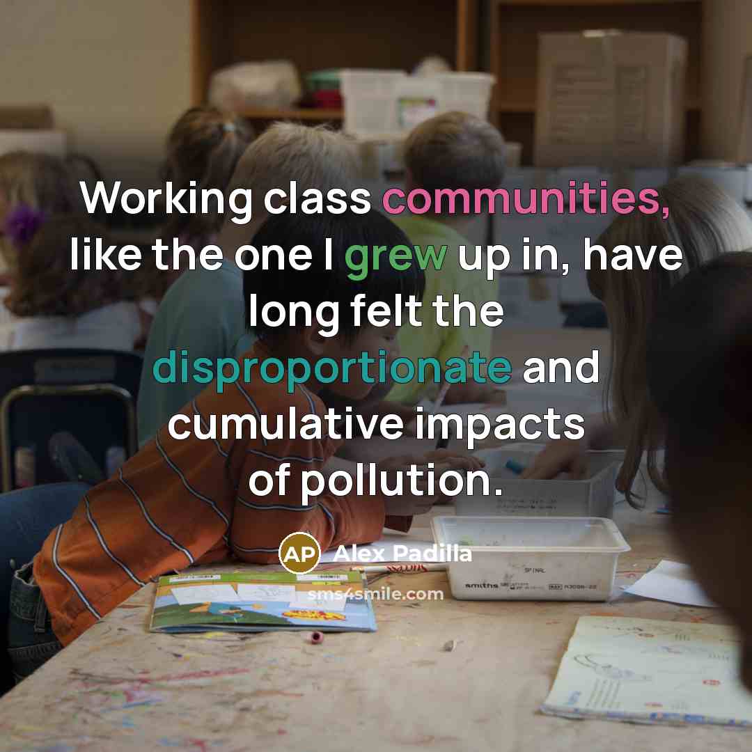 “Working class communities, like the one I grew up in, have long felt the disproportionate and cumulative impacts of pollution.” quote by Alex Padilla