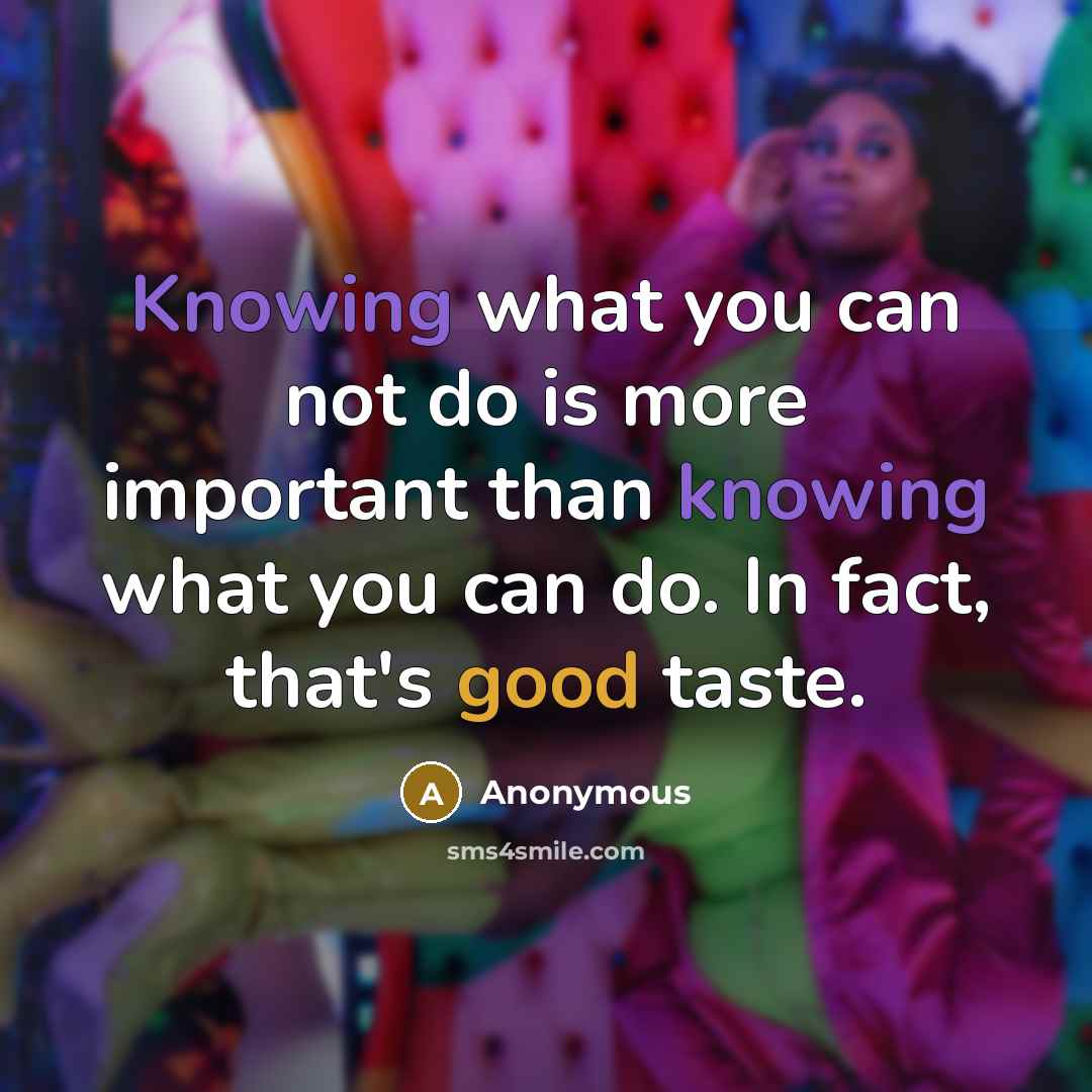 “Knowing what you can not do is more important than knowing what you can do. In fact, that's good taste.” quote by Anonymous