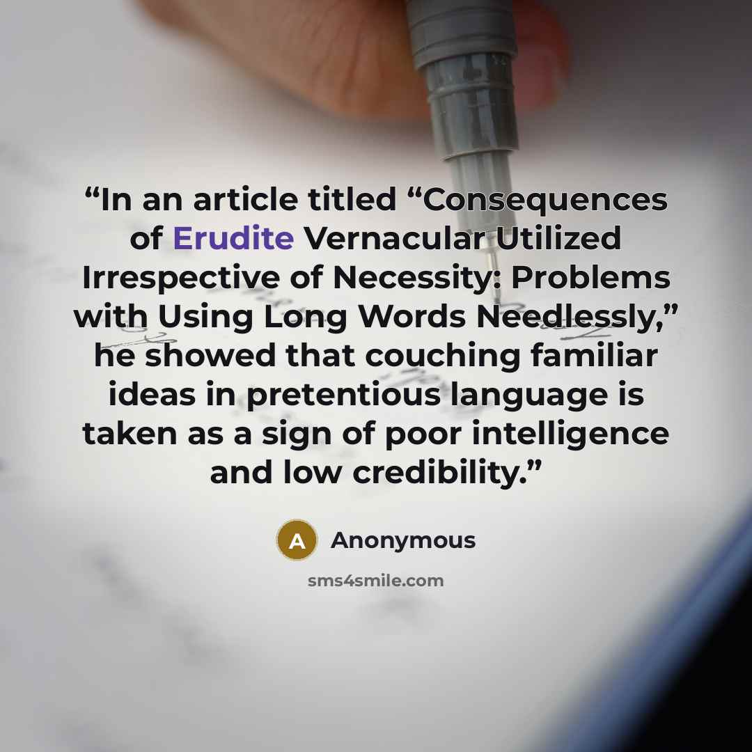 “In an article titled “Consequences of Erudite Vernacular Utilized Irrespective of Necessity: Problems with Using Long Words Needlessly,” he showed that couching familiar ideas in pretentious language is taken as a sign of poor intelligence and low credibility.” quote by Anonymous