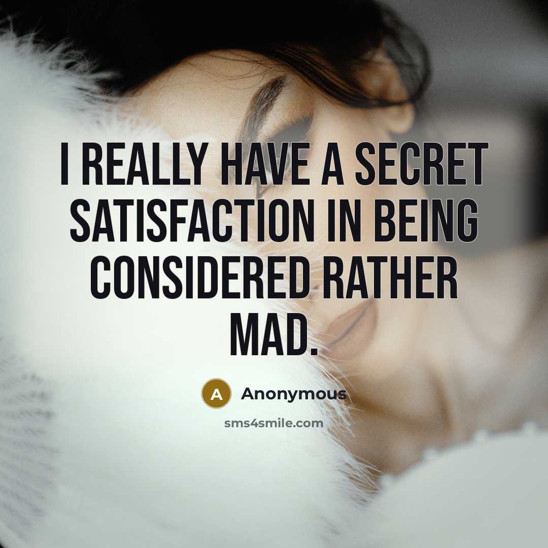 “I really have a secret satisfaction in being considered rather mad.” quote by Anonymous