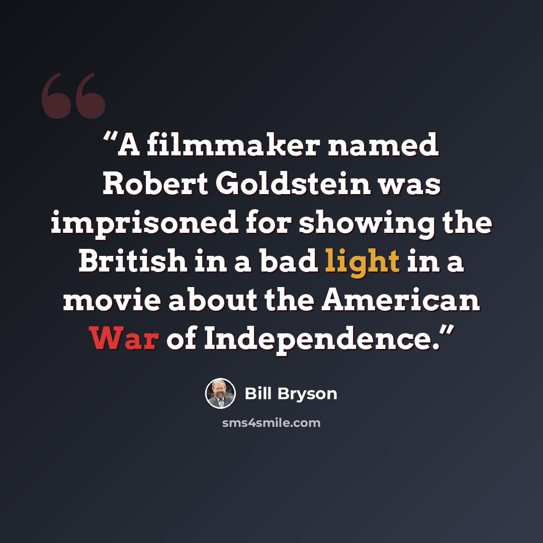 “A filmmaker named Robert Goldstein was imprisoned for showing the British in a bad light in a movie about the American War of Independence.” quote by Bill Bryson