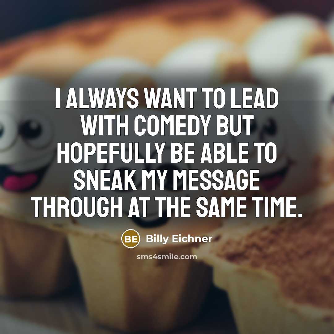 “I always want to lead with comedy but hopefully be able to sneak my message through at the same time.” quote by Billy Eichner