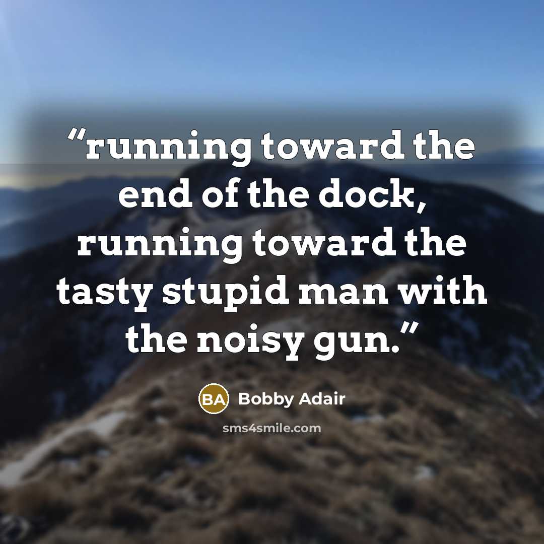“running toward the end of the dock, running toward the tasty stupid man with the noisy gun.” quote by Bobby Adair