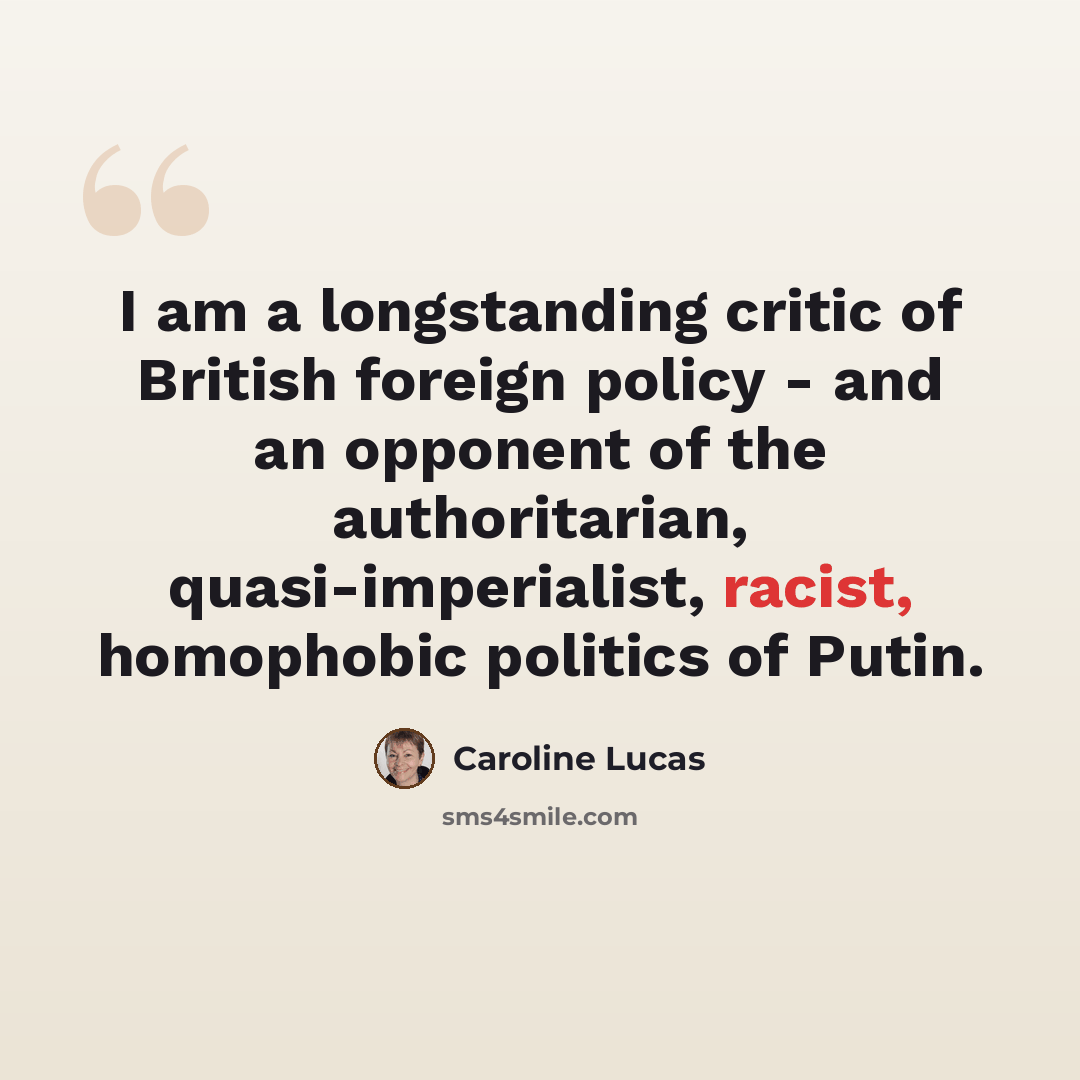 “I am a longstanding critic of British foreign policy - and an opponent of the authoritarian, quasi-imperialist, racist, homophobic politics of Putin.” quote by Caroline Lucas