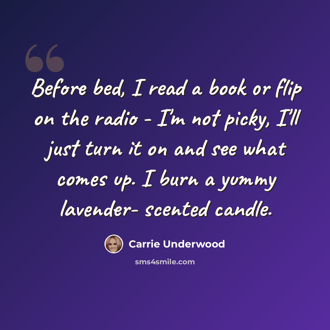“Before bed, I read a book or flip on the radio - I'm not picky, I'll just turn it on and see what comes up. I burn a yummy lavender- scented candle.” quote by Carrie Underwood
