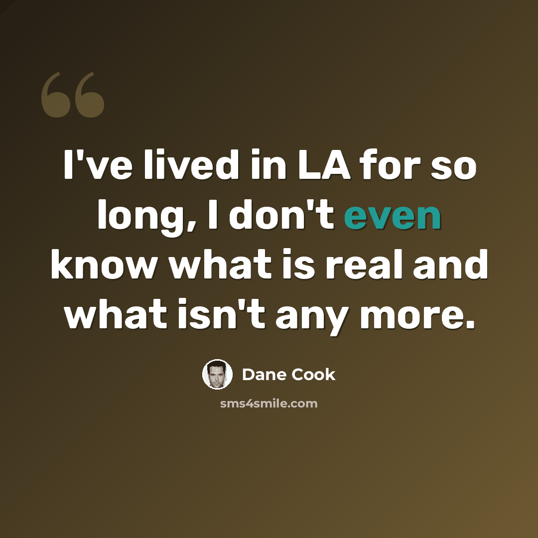 “I've lived in LA for so long, I don't even know what is real and what isn't any more.” quote by Dane Cook