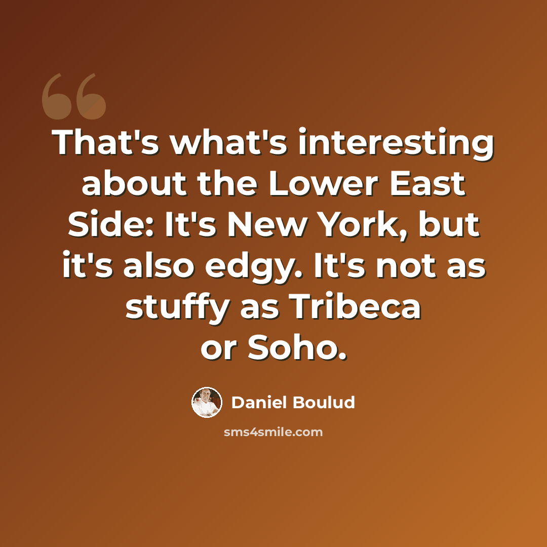 “That's what's interesting about the Lower East Side: It's New York, but it's also edgy. It's not as stuffy as Tribeca or Soho.” quote by Daniel Boulud