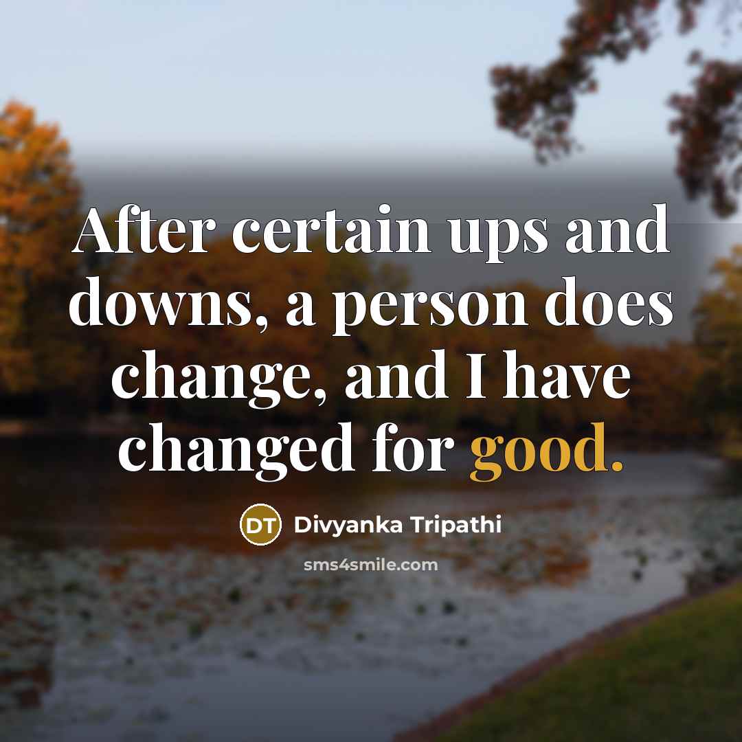 “After certain ups and downs, a person does change, and I have changed for good.” quote by Divyanka Tripathi