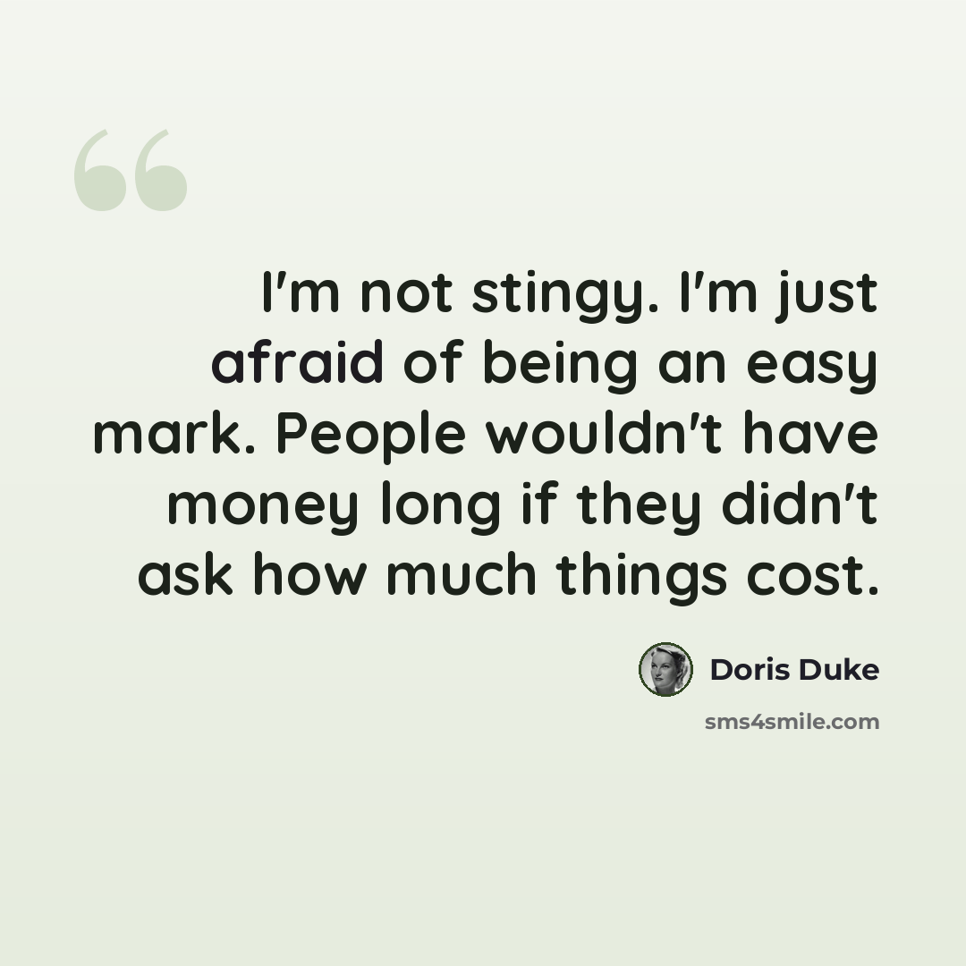 “I'm not stingy. I'm just afraid of being an easy mark. People wouldn't have money long if they didn't ask how much things cost.” quote by Doris Duke
