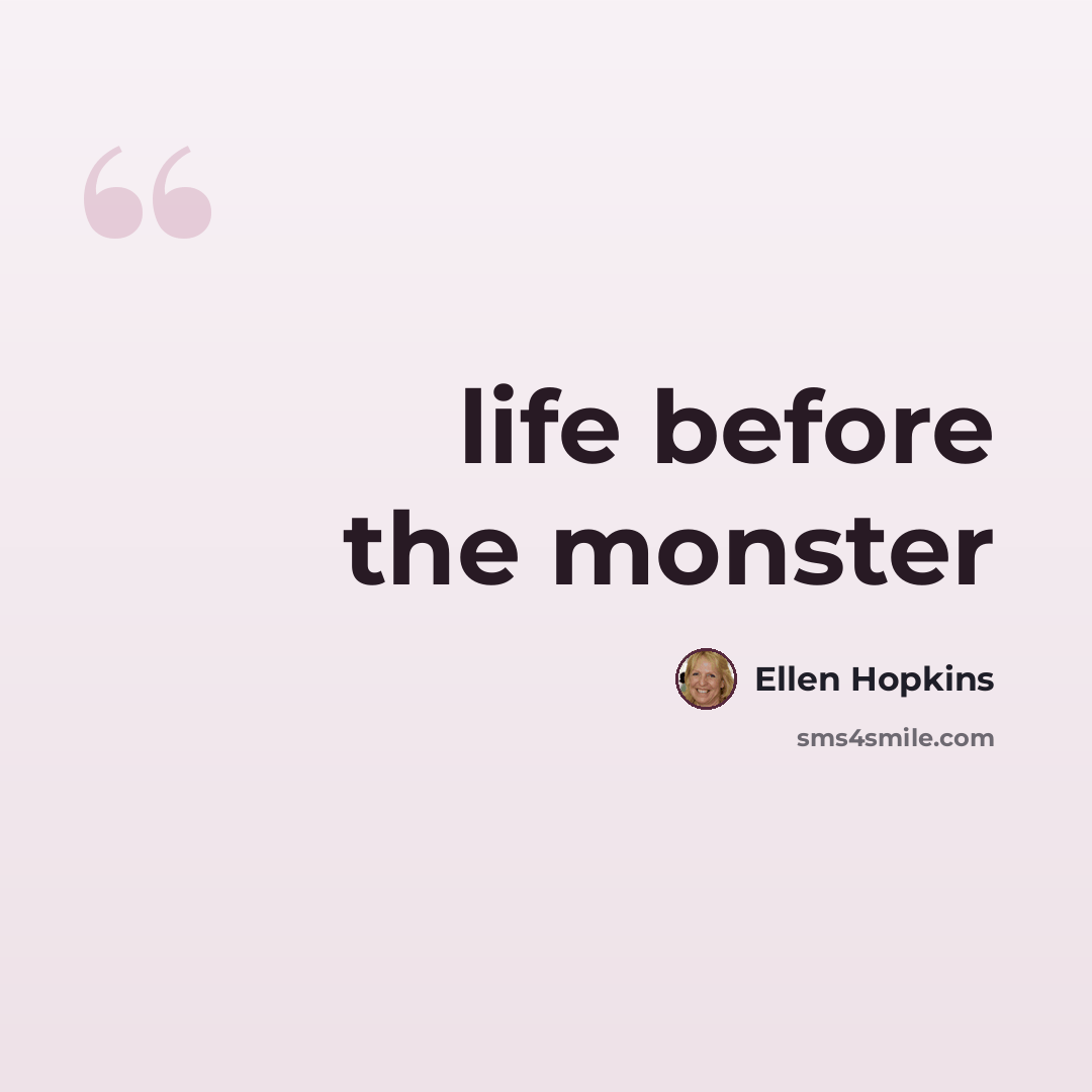 “life before the monster” quote by Ellen Hopkins