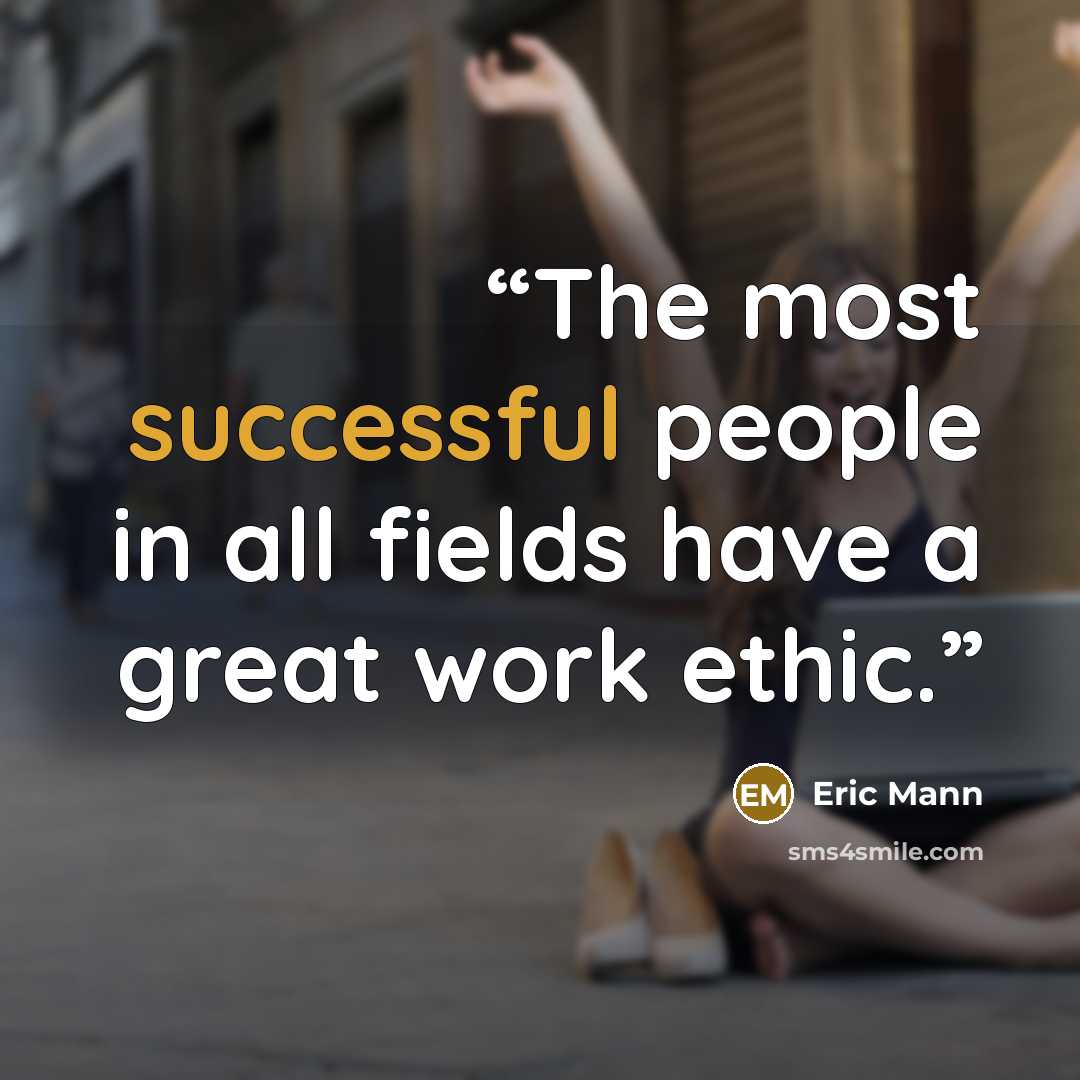 “The most successful people in all fields have a great work ethic.” quote by Eric Mann