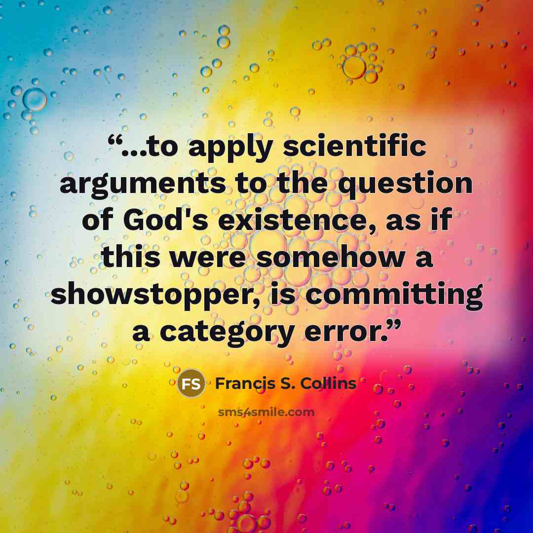 “...to apply scientific arguments to the question of God's existence, as if this were somehow a showstopper, is committing a category error.” quote by Francis S. Collins