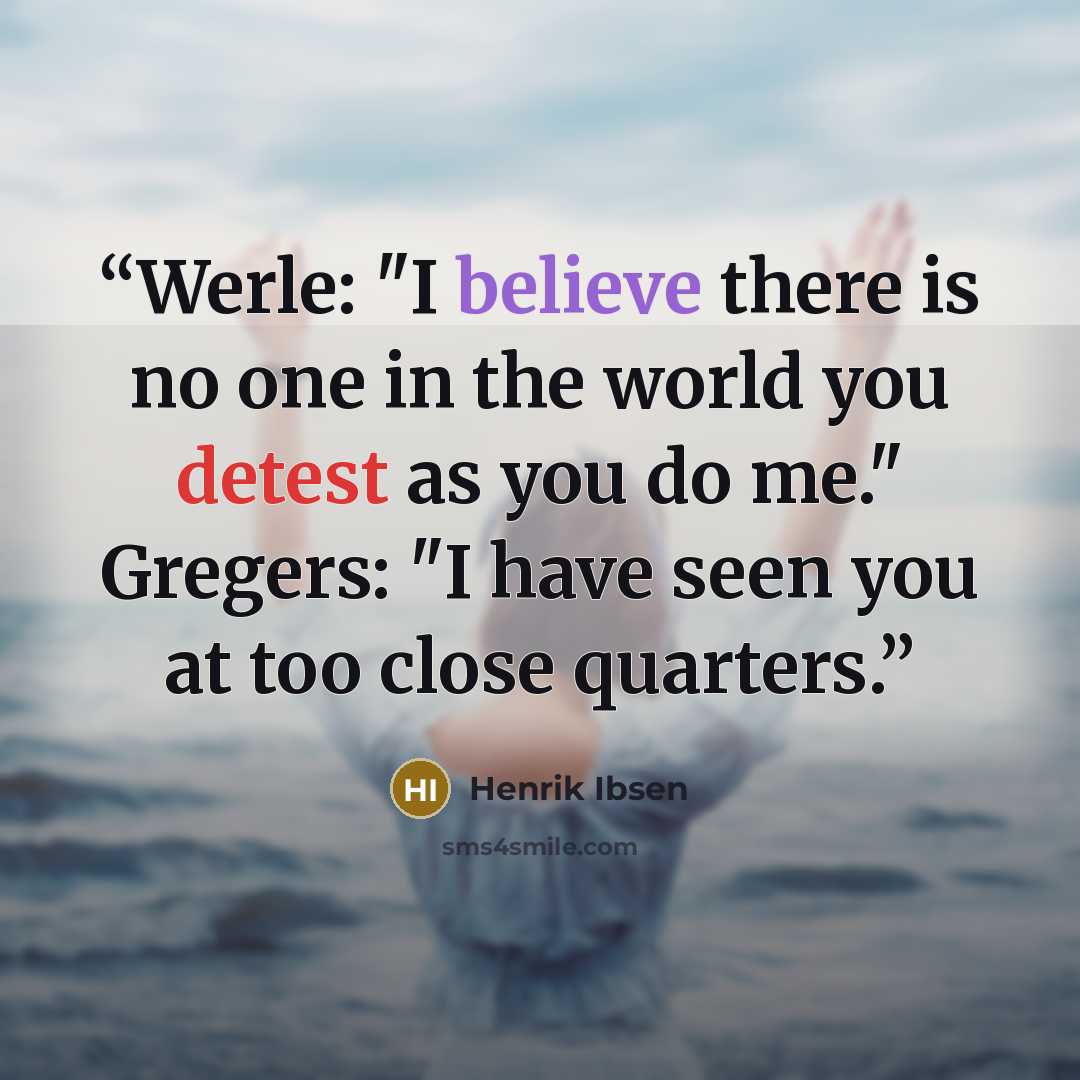 “Werle: "I believe there is no one in the world you detest as you do me." Gregers: "I have seen you at too close quarters.” quote by Henrik Ibsen