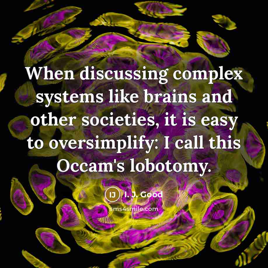 “When discussing complex systems like brains and other societies, it is easy to oversimplify: I call this Occam's lobotomy.” quote by I. J. Good