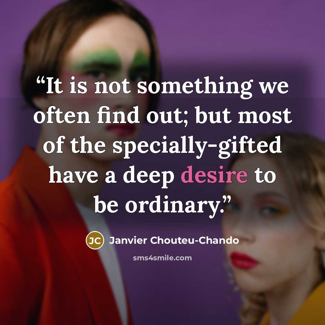 “It is not something we often find out; but most of the specially-gifted have a deep desire to be ordinary.” quote by Janvier Chouteu-Chando