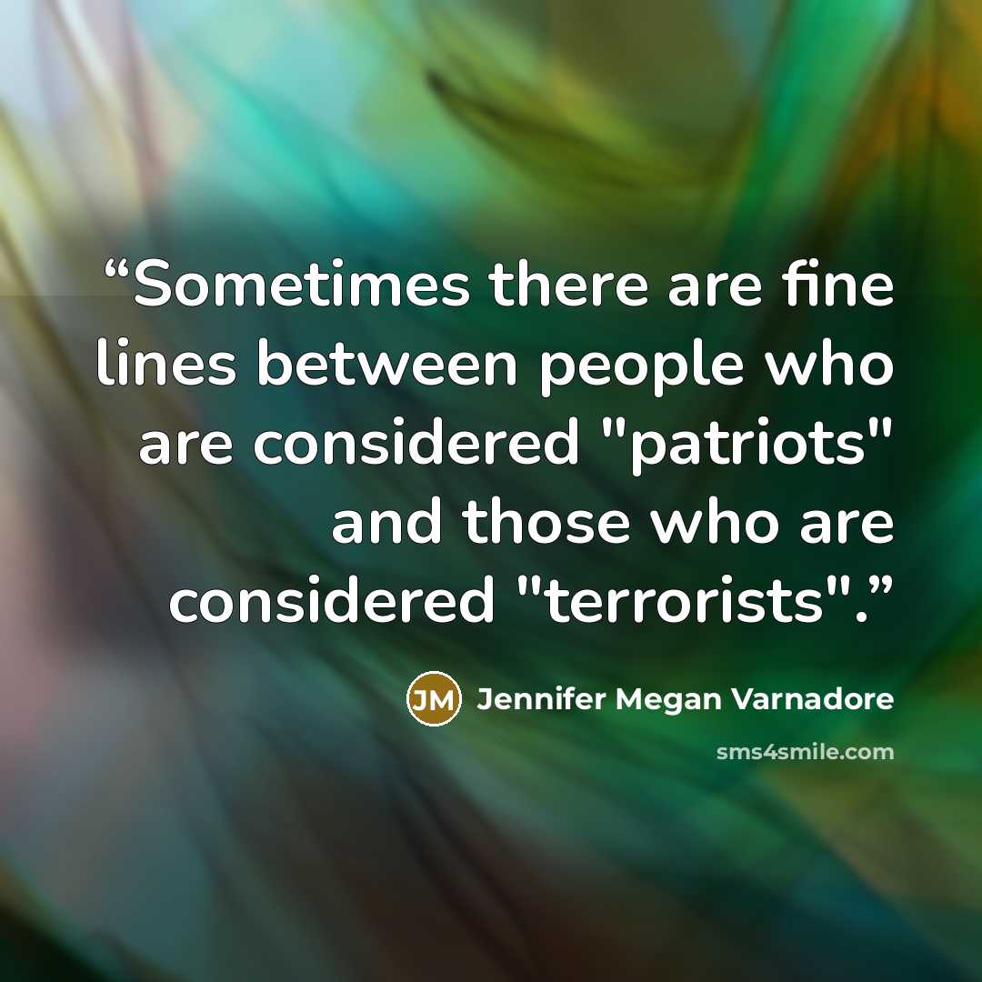 “Sometimes there are fine lines between people who are considered "patriots" and those who are considered "terrorists".” quote by Jennifer Megan Varnadore