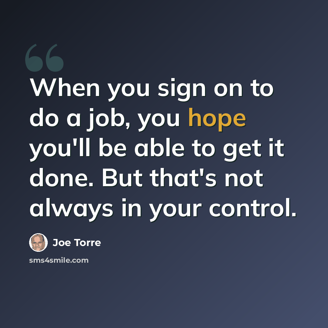 “When you sign on to do a job, you hope you'll be able to get it done. But that's not always in your control.” quote by Joe Torre