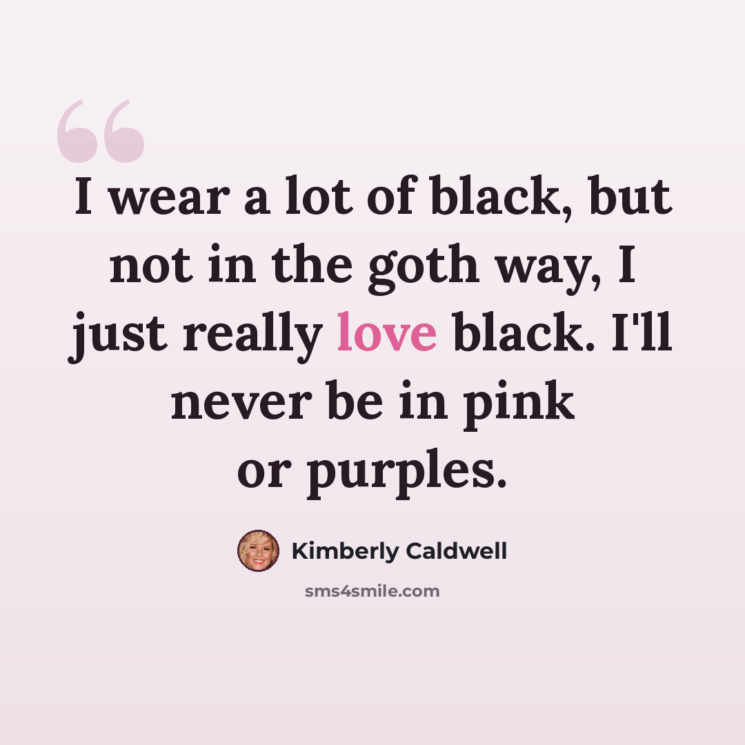 “I wear a lot of black, but not in the goth way, I just really love black. I'll never be in pink or purples.” quote by Kimberly Caldwell