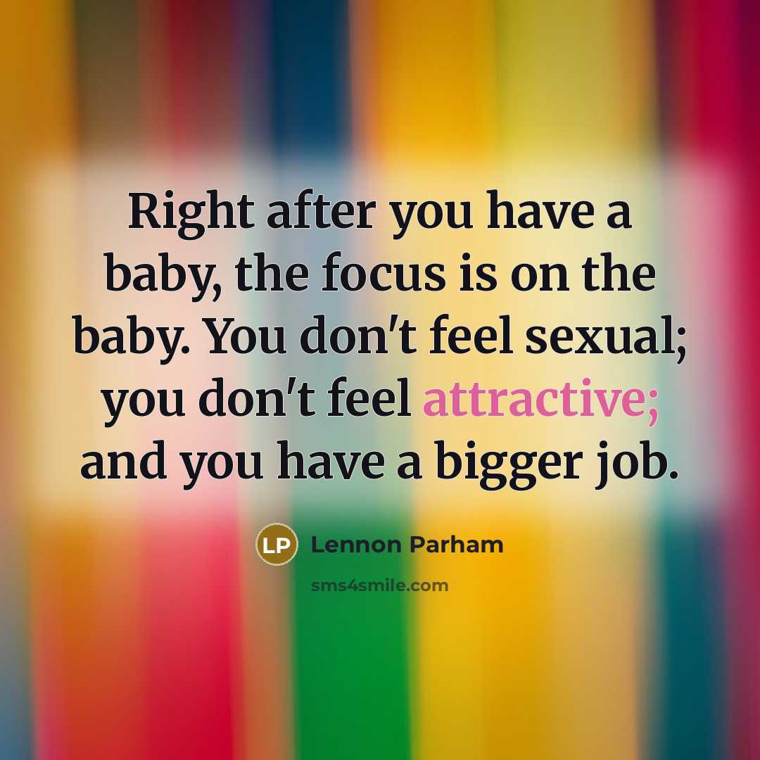 “Right after you have a baby, the focus is on the baby. You don't feel sexual; you don't feel attractive; and you have a bigger job.” quote by Lennon Parham
