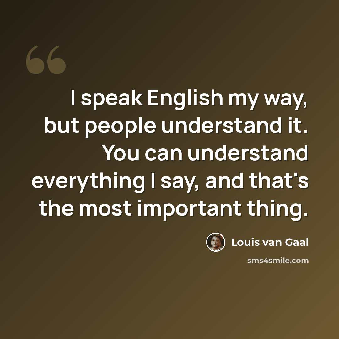 “I speak English my way, but people understand it. You can understand everything I say, and that's the most important thing.” quote by Louis van Gaal