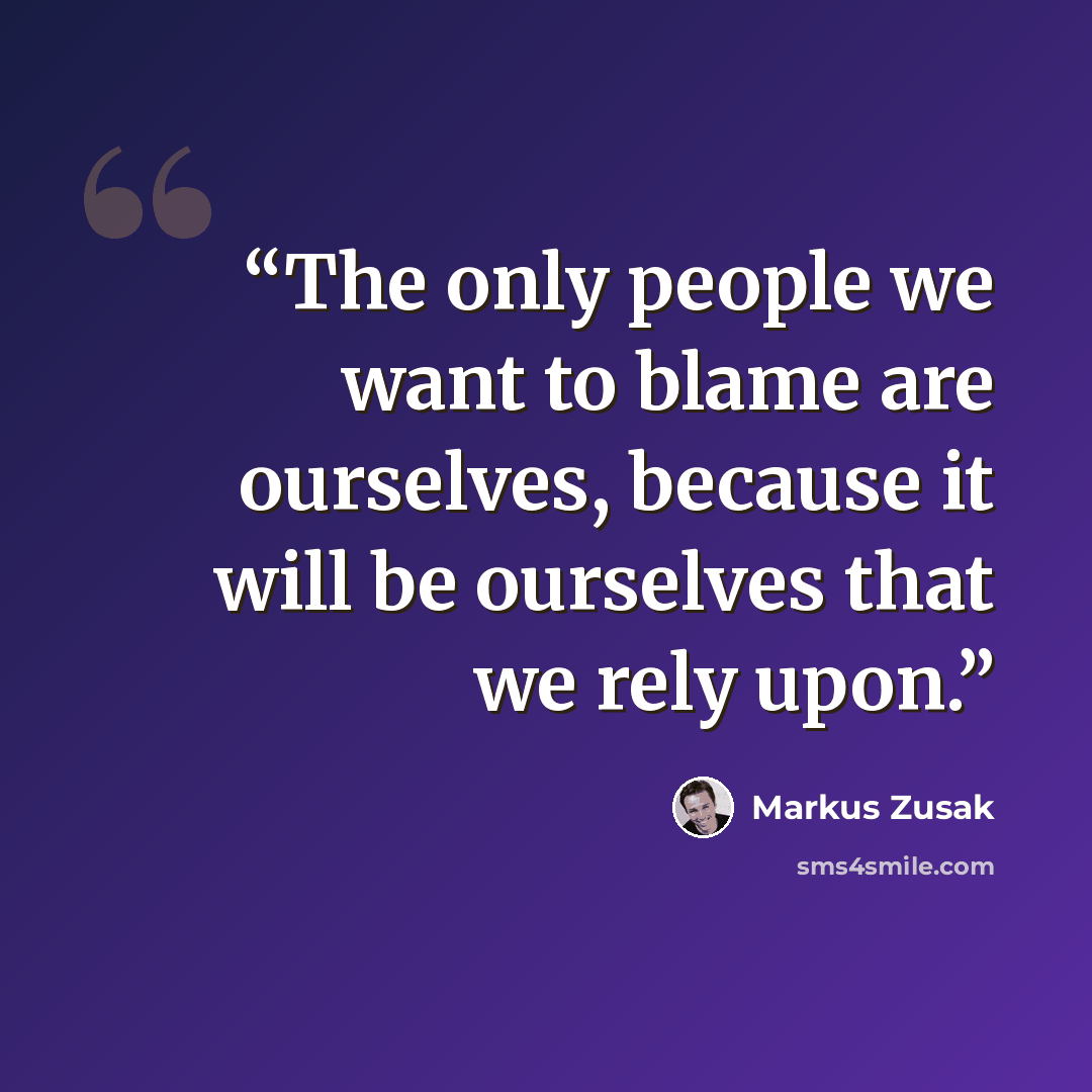 “The only people we want to blame are ourselves, because it will be ourselves that we rely upon.” quote by Markus Zusak