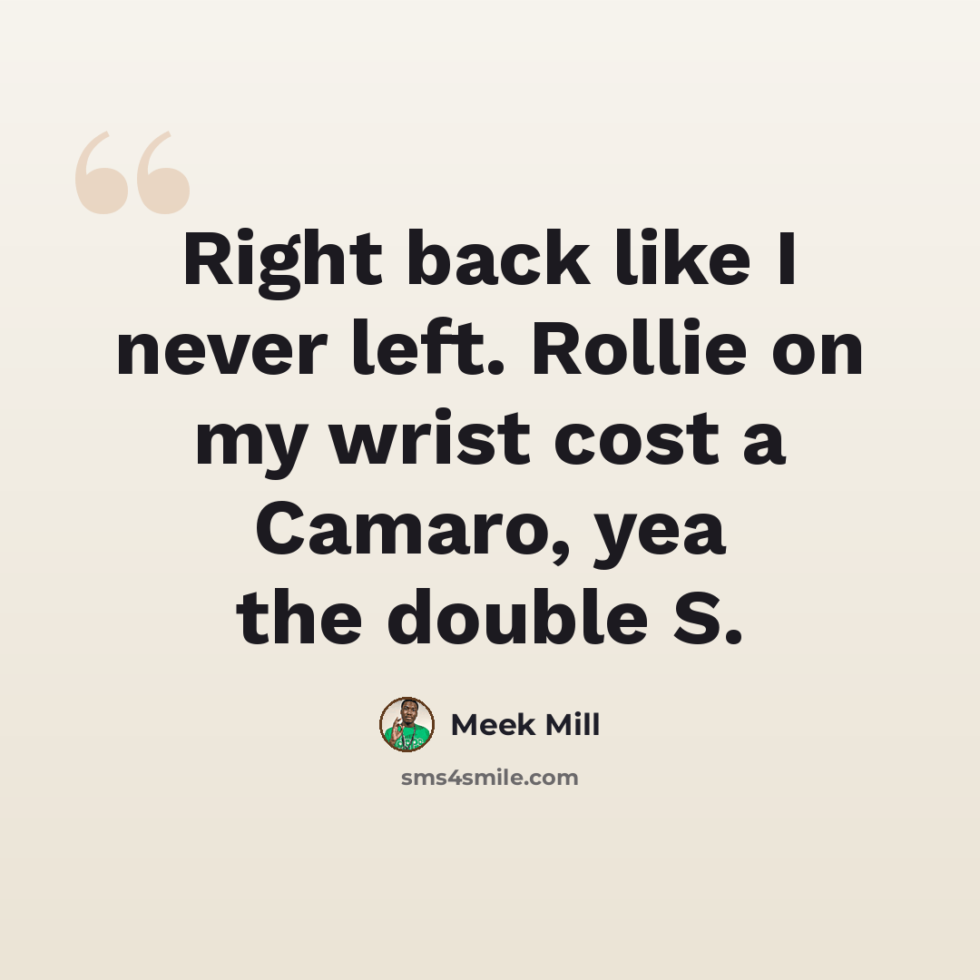 “Right back like I never left. Rollie on my wrist cost a Camaro, yea the double S.” quote by Meek Mill