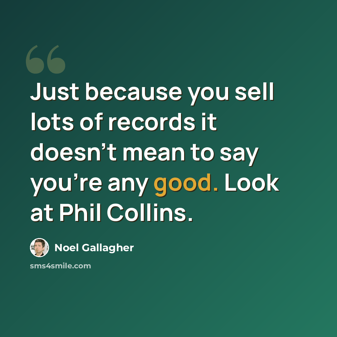 “Just because you sell lots of records it doesn't mean to say you're any good. Look at Phil Collins.” quote by Noel Gallagher